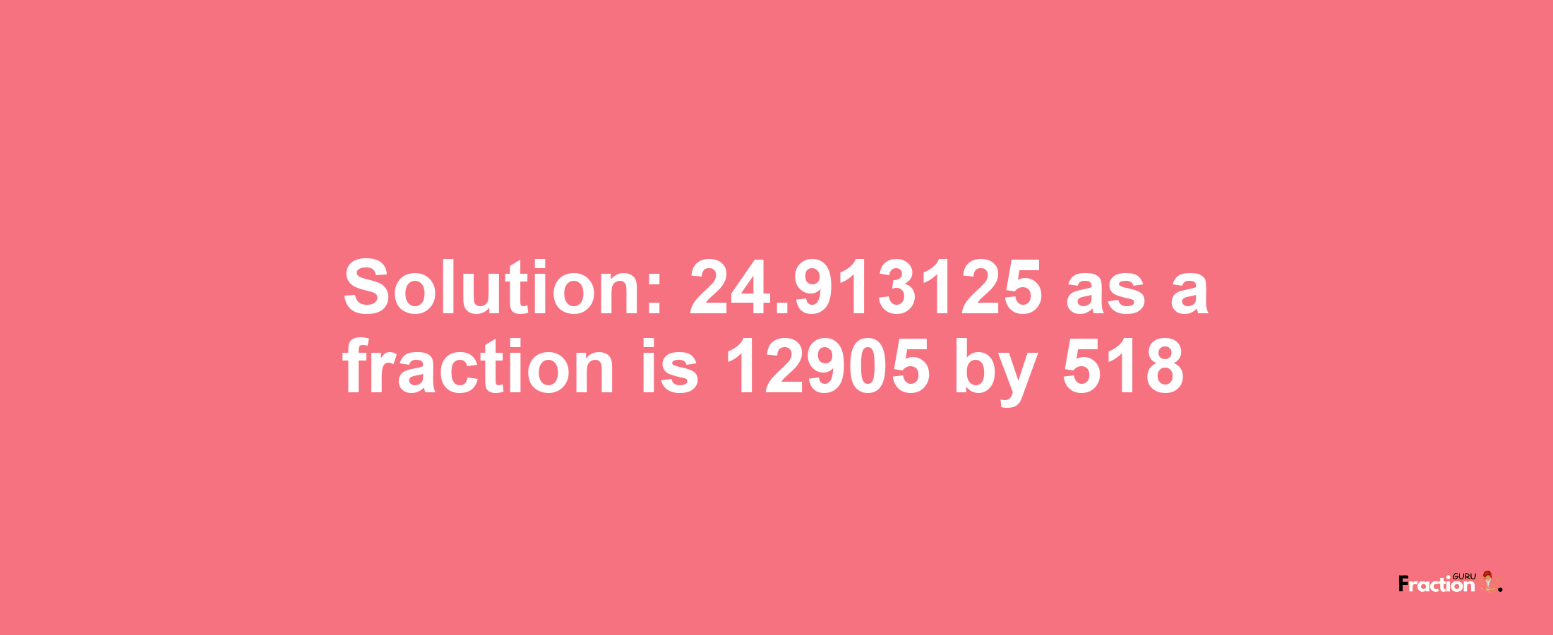 Solution:24.913125 as a fraction is 12905/518